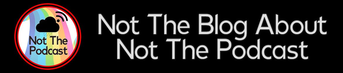 Not The Podcast/Not The Blog